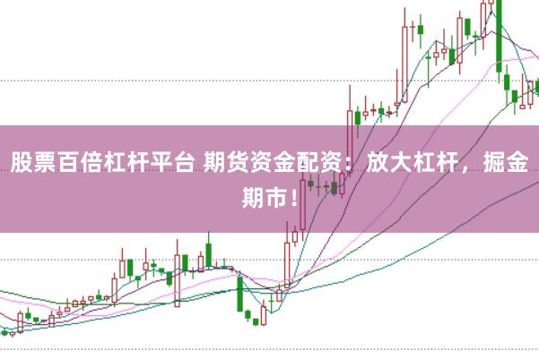 股票百倍杠杆平台 期货资金配资：放大杠杆，掘金期市！