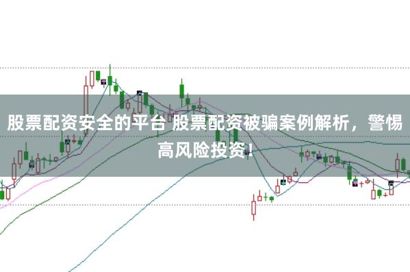 股票配资安全的平台 股票配资被骗案例解析，警惕高风险投资！