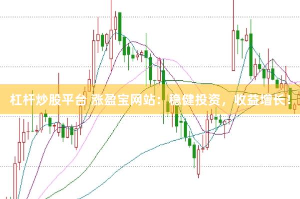 杠杆炒股平台 涨盈宝网站：稳健投资，收益增长！