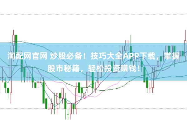 淘配网官网 炒股必备！技巧大全APP下载，掌握股市秘籍，轻松投资赚钱！