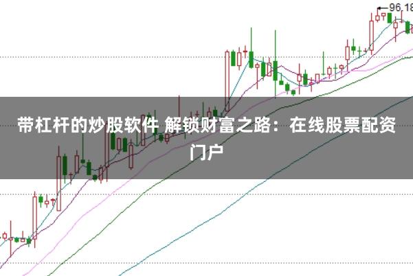 带杠杆的炒股软件 解锁财富之路：在线股票配资门户