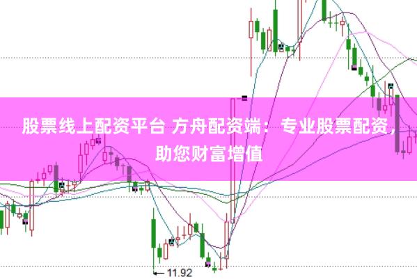 股票线上配资平台 方舟配资端：专业股票配资，助您财富增值