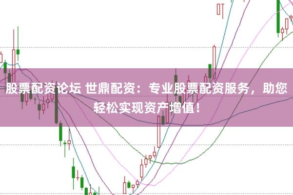 股票配资论坛 世鼎配资：专业股票配资服务，助您轻松实现资产增值！