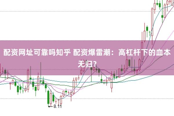 配资网址可靠吗知乎 配资爆雷潮：高杠杆下的血本无归？