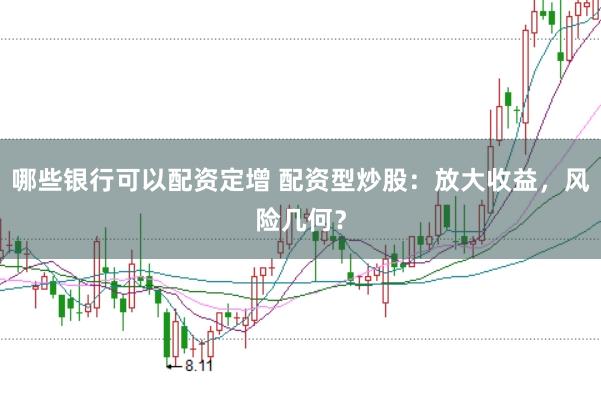 哪些银行可以配资定增 配资型炒股：放大收益，风险几何？