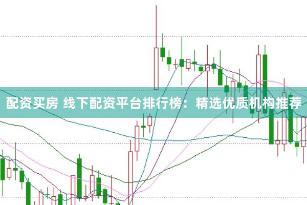 配资买房 线下配资平台排行榜：精选优质机构推荐