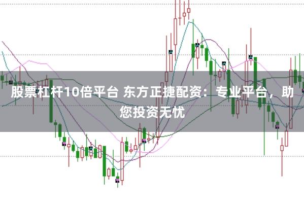 股票杠杆10倍平台 东方正捷配资：专业平台，助您投资无忧