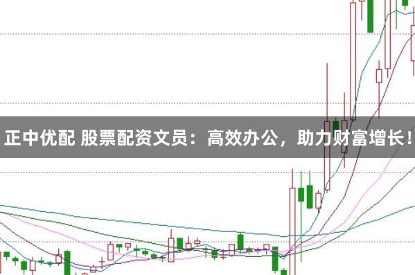 正中优配 股票配资文员：高效办公，助力财富增长！