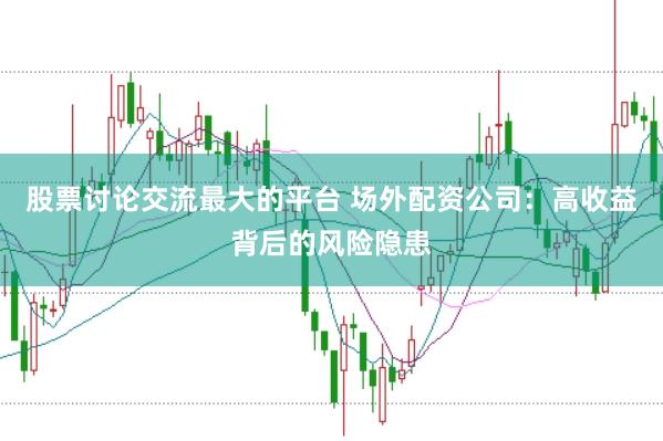 股票讨论交流最大的平台 场外配资公司：高收益背后的风险隐患