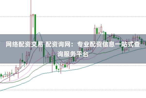 网络配资交易 配资询网：专业配资信息一站式查询服务平台