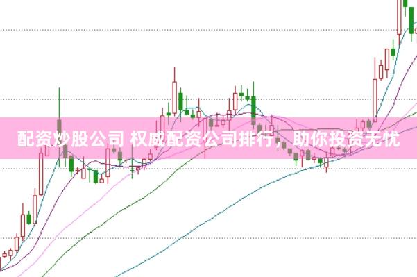 配资炒股公司 权威配资公司排行，助你投资无忧