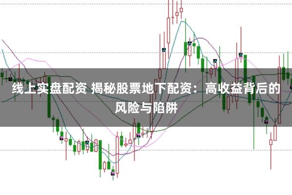线上实盘配资 揭秘股票地下配资：高收益背后的风险与陷阱