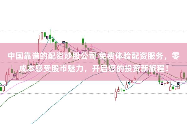 中国靠谱的配资炒股公司 免费体验配资服务，零成本感受股市魅力，开启您的投资新旅程！