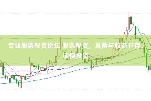 专业股票配资论坛 股票配资，风险与收益并存，谨慎投资