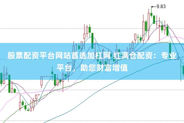 股票配资平台网站首选加杠网 红满仓配资：专业平台，助您财富增值