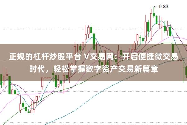 正规的杠杆炒股平台 V交易网：开启便捷微交易时代，轻松掌握数字资产交易新篇章