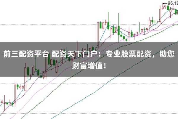 前三配资平台 配资天下门户：专业股票配资，助您财富增值！