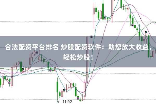 合法配资平台排名 炒股配资软件：助您放大收益，轻松炒股！