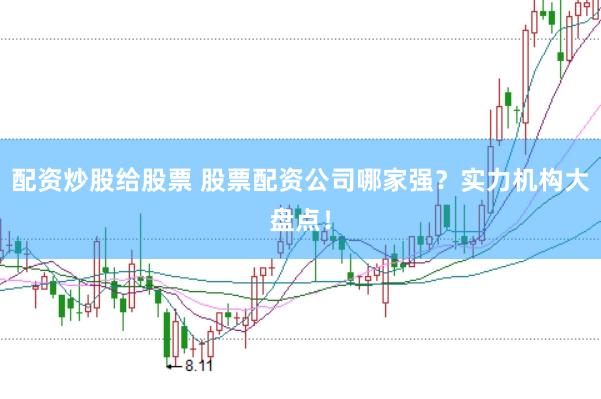 配资炒股给股票 股票配资公司哪家强？实力机构大盘点！