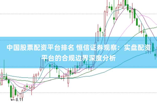 中国股票配资平台排名 恒信证券观察：实盘配资平台的合规边界深度分析