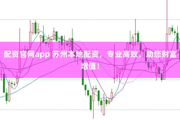 配资官网app 苏州本地配资，专业高效，助您财富增值！