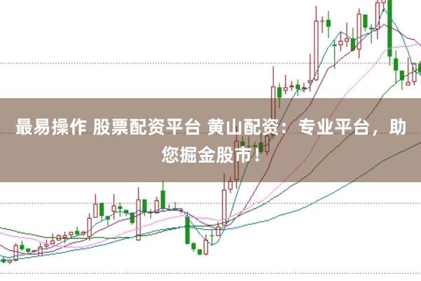 最易操作 股票配资平台 黄山配资：专业平台，助您掘金股市！