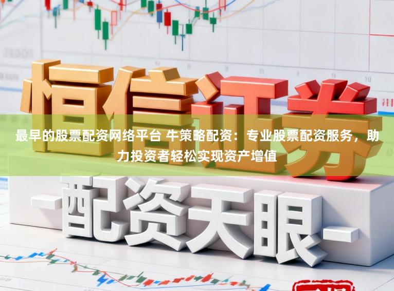 最早的股票配资网络平台 牛策略配资：专业股票配资服务，助力投资者轻松实现资产增值