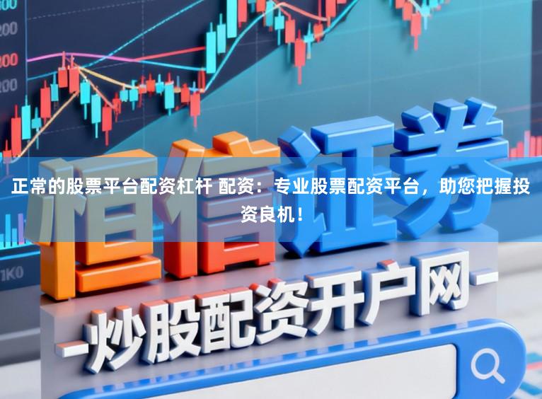 正常的股票平台配资杠杆 配资：专业股票配资平台，助您把握投资良机！