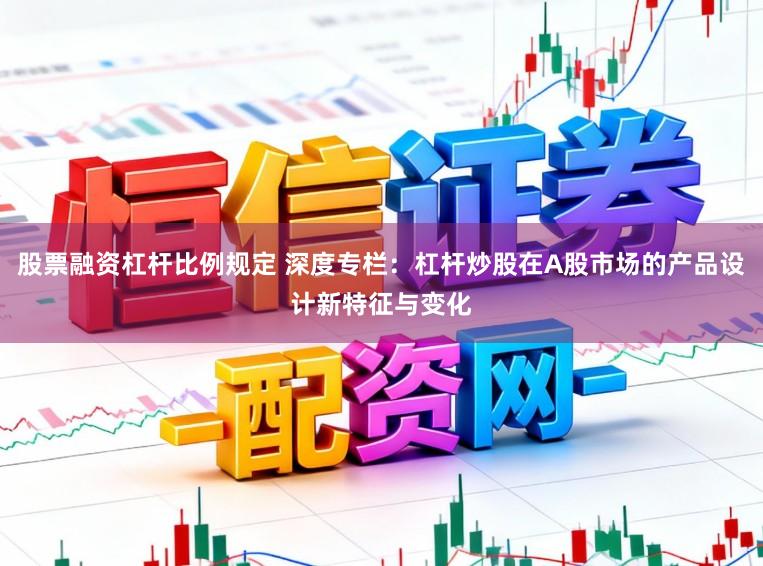 股票融资杠杆比例规定 深度专栏：杠杆炒股在A股市场的产品设计新特征与变化