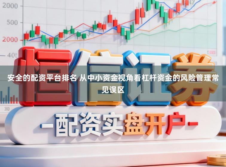 安全的配资平台排名 从中小资金视角看杠杆资金的风险管理常见误区