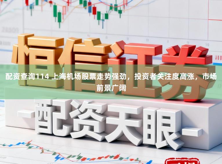配资查询114 上海机场股票走势强劲，投资者关注度高涨，市场前景广阔
