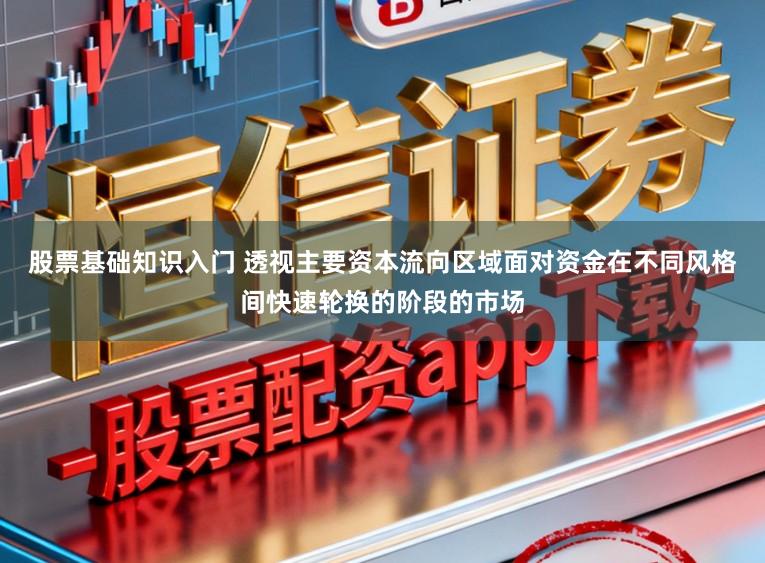 股票基础知识入门 透视主要资本流向区域面对资金在不同风格间快速轮换的阶段的市场