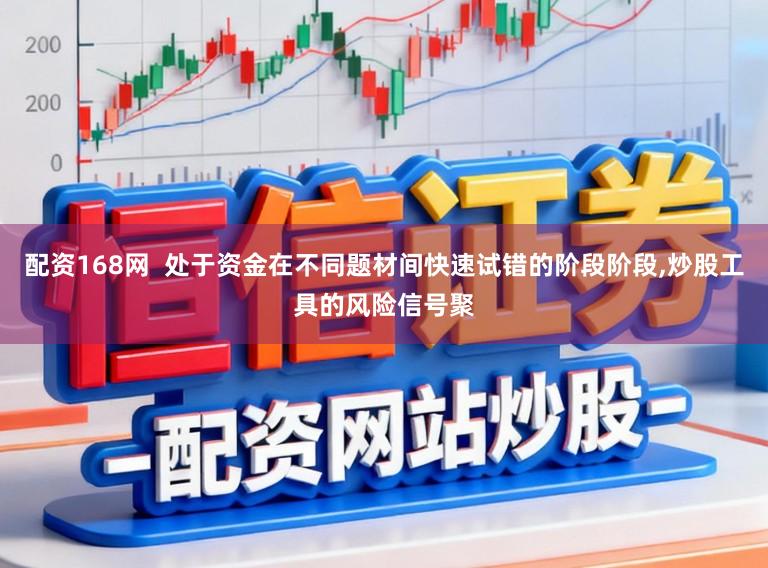 配资168网  处于资金在不同题材间快速试错的阶段阶段,炒股工具的风险信号聚