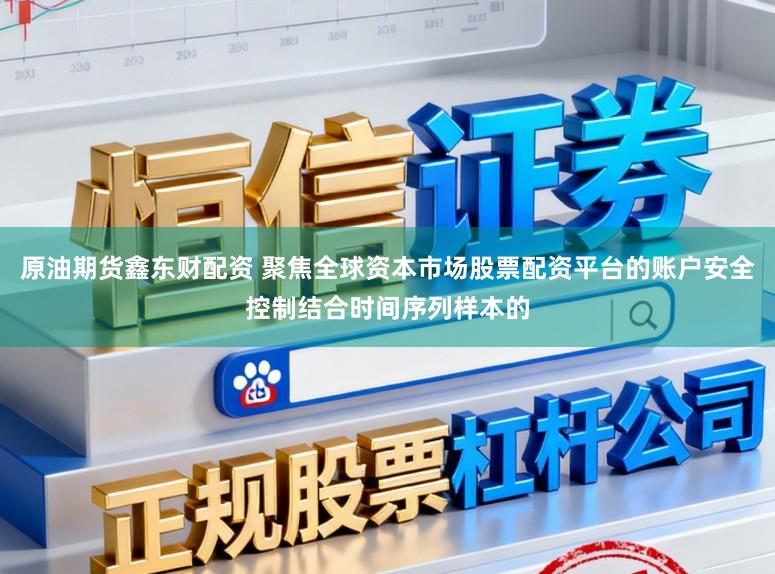 原油期货鑫东财配资 聚焦全球资本市场股票配资平台的账户安全控制结合时间序列样本的