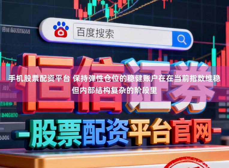 手机股票配资平台 保持弹性仓位的稳健账户在在当前指数维稳但内部结构复杂的阶段里