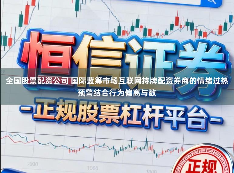 全国股票配资公司 国际蓝筹市场互联网持牌配资券商的情绪过热预警结合行为偏离与数