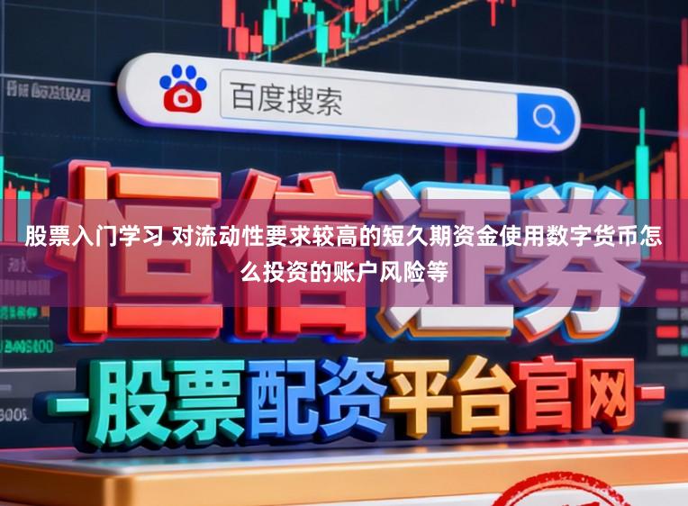 股票入门学习 对流动性要求较高的短久期资金使用数字货币怎么投资的账户风险等