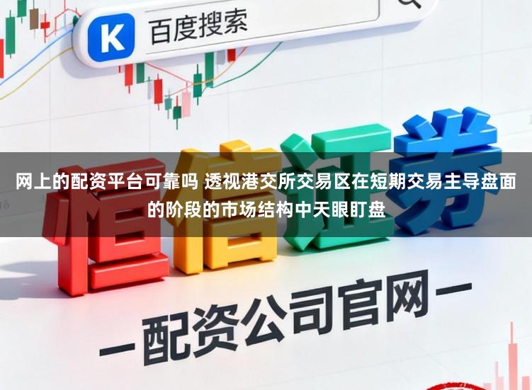网上的配资平台可靠吗 透视港交所交易区在短期交易主导盘面的阶段的市场结构中天眼盯盘