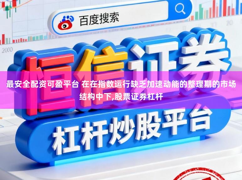 最安全配资可盈平台 在在指数运行缺乏加速动能的整理期的市场结构中下,股票证券杠杆