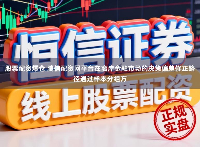 股票配资爆仓 腾信配资网平台在离岸金融市场的决策偏差修正路径通过样本分组方