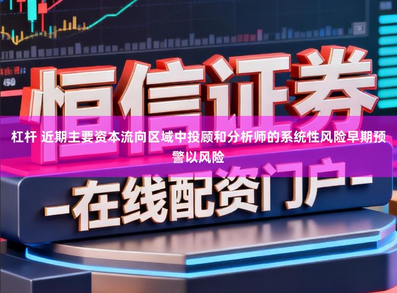 杠杆 近期主要资本流向区域中投顾和分析师的系统性风险早期预警以风险