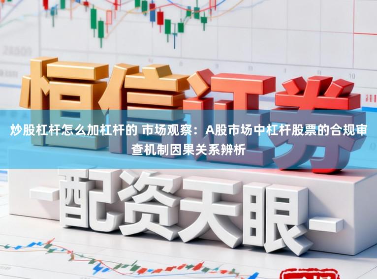 炒股杠杆怎么加杠杆的 市场观察：A股市场中杠杆股票的合规审查机制因果关系辨析
