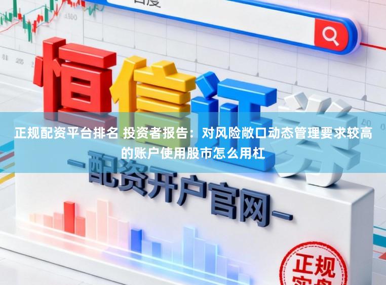 正规配资平台排名 投资者报告：对风险敞口动态管理要求较高的账户使用股市怎么用杠