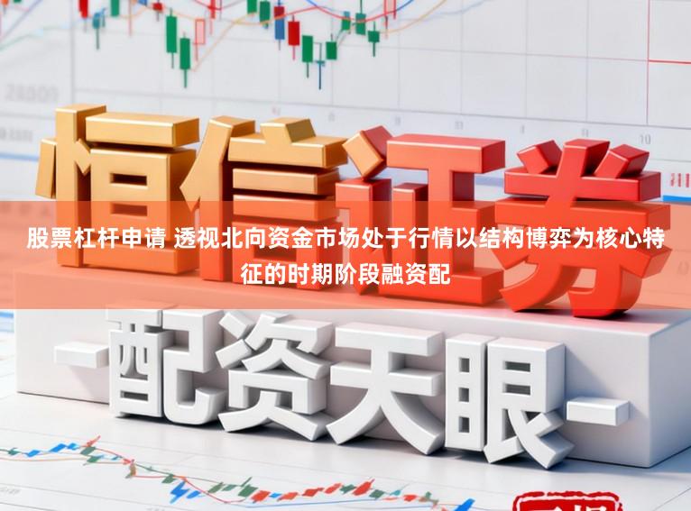 股票杠杆申请 透视北向资金市场处于行情以结构博弈为核心特征的时期阶段融资配
