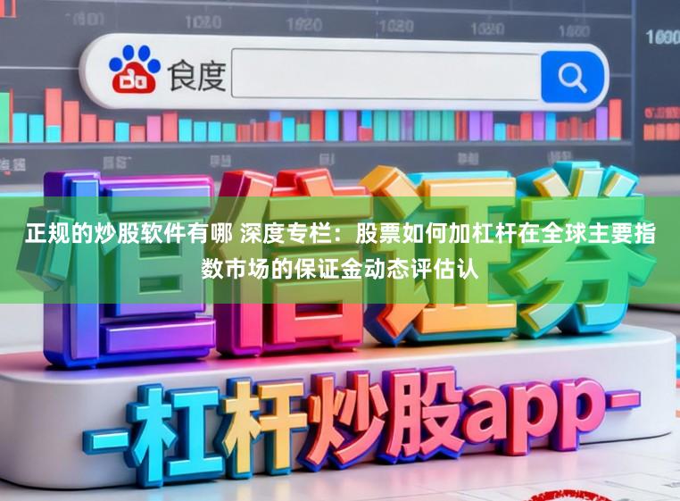 正规的炒股软件有哪 深度专栏：股票如何加杠杆在全球主要指数市场的保证金动态评估认
