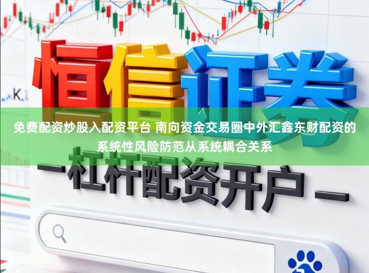 免费配资炒股入配资平台 南向资金交易圈中外汇鑫东财配资的系统性风险防范从系统耦合关系
