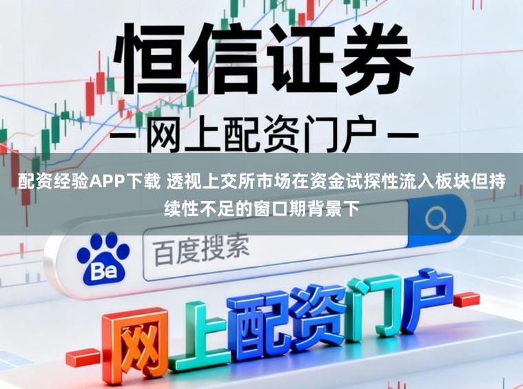 配资经验APP下载 透视上交所市场在资金试探性流入板块但持续性不足的窗口期背景下