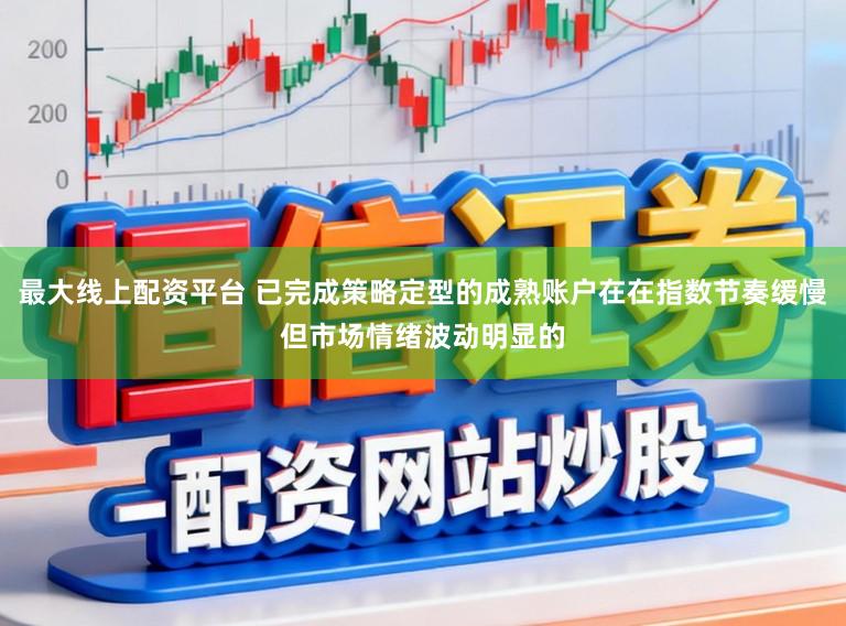 最大线上配资平台 已完成策略定型的成熟账户在在指数节奏缓慢但市场情绪波动明显的