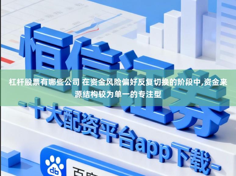 杠杆股票有哪些公司 在资金风险偏好反复切换的阶段中,资金来源结构较为单一的专注型