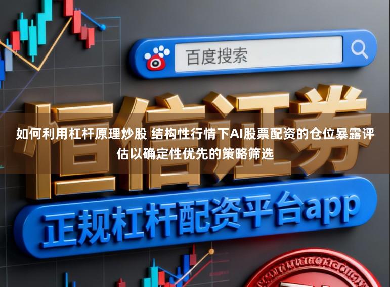 如何利用杠杆原理炒股 结构性行情下AI股票配资的仓位暴露评估以确定性优先的策略筛选